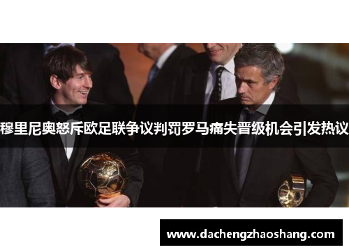 穆里尼奥怒斥欧足联争议判罚罗马痛失晋级机会引发热议